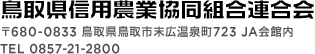 鳥取県信用農業協同組合連合会 〒680-0833 鳥取県鳥取市末広温泉町723 ＪＡ会館内 TEL 0857-21-2800